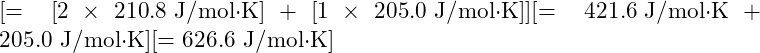 [= [2 \times 210.8 \text{ J/mol·K}] + [1 \times 205.0 \text{ J/mol·K}]][= 421.6 \text{ J/mol·K} + 205.0 \text{ J/mol·K}][= 626.6 \text{ J/mol·K}]