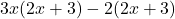  3x(2x + 3) - 2(2x + 3) 