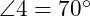  \angle 4 = 70^\circ 