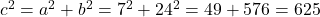  c^2 = a^2 + b^2 = 7^2 + 24^2 = 49 + 576 = 625 