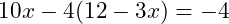  10x - 4(12 - 3x) = -4 