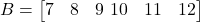  B = \begin{bmatrix} 7 & 8 & 9 \ 10 & 11 & 12 \end{bmatrix} 