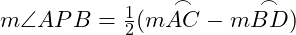  m \angle APB = \frac{1}{2}(m \overset{\frown}{AC} - m \overset{\frown}{BD}) 