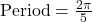  \text{Period} = \frac{2\pi}{5}