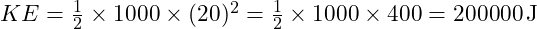 KE = \frac{1}{2} \times 1000 \times (20)^2 = \frac{1}{2} \times 1000 \times 400 = 200000 \, \text{J}