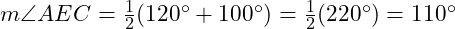  m \angle AEC = \frac{1}{2}(120^\circ + 100^\circ) = \frac{1}{2}(220^\circ) = 110^\circ 