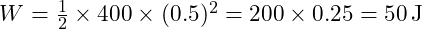 W = \frac{1}{2} \times 400 \times (0.5)^2 = 200 \times 0.25 = 50 \, \text{J}