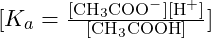 [K_a = \frac{[\text{CH}_3\text{COO}^-][\text{H}^+]}{[\text{CH}_3\text{COOH}]}]