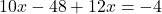  10x - 48 + 12x = -4 