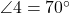  \angle 4 = 70^\circ 