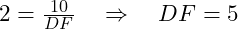  2 = \frac{10}{DF} \quad \Rightarrow \quad DF = 5 