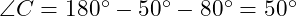  \angle C = 180^\circ - 50^\circ - 80^\circ = 50^\circ 