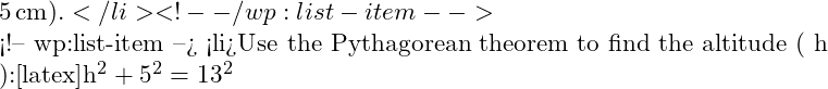  5 \, \text{cm} ).</li> <!-- /wp:list-item -->  <!-- wp:list-item --> <li>Use the Pythagorean theorem to find the altitude ( h ):[latex]h^2 + 5^2 = 13^2