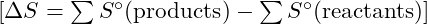 [\Delta S = \sum S^\circ (\text{products}) - \sum S^\circ (\text{reactants})]