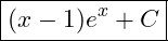  \boxed{(x - 1)e^x + C} 