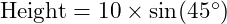  \text{Height} = 10 \times \sin(45^\circ) 