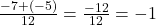  \frac{-7 + (-5)}{12} = \frac{-12}{12} = -1 