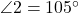  \angle 2 = 105^\circ 