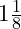  1 \frac{1}{8} 