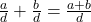  \frac{a}{d} + \frac{b}{d} = \frac{a + b}{d} 