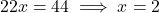  22x = 44 \implies x = 2 