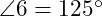  \angle 6 = 125^\circ 