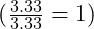 (\frac{3.33}{3.33} = 1)