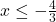  x \leq -\frac{4}{3} 