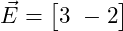  \vec{E} = \begin{bmatrix} 3 \ -2 \end{bmatrix} 