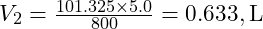  V_2 = \frac{101.325 \times 5.0}{800} = 0.633 , \text{L} 