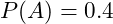  P(A) = 0.4 