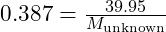 0.387 = \frac{39.95}{M_{\text{unknown}}}