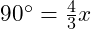  90^\circ = \frac{4}{3}x 