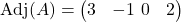  \text{Adj}(A) = \begin{pmatrix} 3 & -1 \ 0 & 2 \end{pmatrix} 