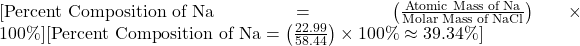 [\text{Percent Composition of Na} = \left( \frac{\text{Atomic Mass of Na}}{\text{Molar Mass of NaCl}} \right) \times 100\%][\text{Percent Composition of Na} = \left( \frac{22.99}{58.44} \right) \times 100\% \approx 39.34\%]