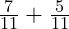  \frac{7}{11} + \frac{5}{11} 