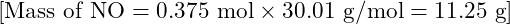 [ \text{Mass of NO} = 0.375 \text{ mol} \times 30.01 \text{ g/mol} = 11.25 \text{ g} ]