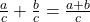  \frac{a}{c} + \frac{b}{c} = \frac{a + b}{c} 