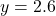  y = 2.6 