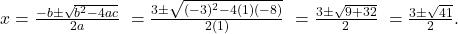  x = \frac{-b \pm \sqrt{b^2 - 4ac}}{2a} \ = \frac{3 \pm \sqrt{(-3)^2 - 4(1)(-8)}}{2(1)} \ = \frac{3 \pm \sqrt{9 + 32}}{2} \ = \frac{3 \pm \sqrt{41}}{2}. 