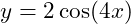   y = 2 \cos(4x) 