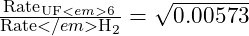 \frac{\text{Rate}_{\text{UF}<em>6}}{\text{Rate}</em>{\text{H}_2}} = \sqrt{0.00573}