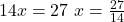  14x = 27 \ x = \frac{27}{14} 