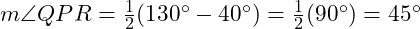  m \angle QPR = \frac{1}{2}(130^\circ - 40^\circ) = \frac{1}{2}(90^\circ) = 45^\circ 