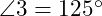  \angle 3 = 125^\circ 