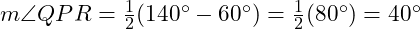  m \angle QPR = \frac{1}{2}(140^\circ - 60^\circ) = \frac{1}{2}(80^\circ) = 40^\circ 