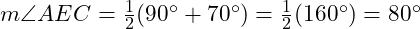  m \angle AEC = \frac{1}{2}(90^\circ + 70^\circ) = \frac{1}{2}(160^\circ) = 80^\circ 