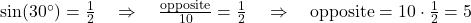  \sin(30^\circ) = \frac{1}{2} \quad \Rightarrow \quad \frac{\text{opposite}}{10} = \frac{1}{2} \quad \Rightarrow \quad \text{opposite} = 10 \cdot \frac{1}{2} = 5 