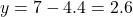  y = 7 - 4.4 = 2.6 