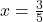  x = \frac{3}{5} 